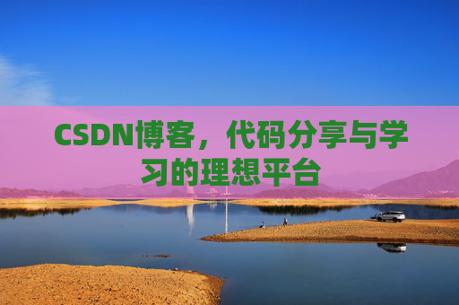CSDN博客,代码分享与学习的理想平台